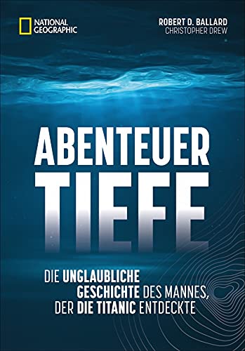 Stock image for Abenteuer Tiefe. Die unglaubliche Geschichte des Mannes, der die Titanic entdeckte. Spannende Biografie eines der wichtigsten Entdecker des 21. Jahrhunderts. for sale by medimops