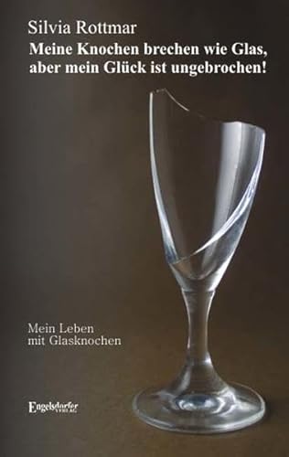 Meine Knochen brechen wie Glas, aber mein Glück ist ungebrochen! Mein Leben mit Glasknochen - Silvia Rottmar