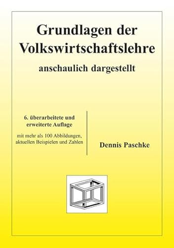 Grundlagen der Volkswirtschaftslehre : anschaulich dargestellt ; mit aktuellen Beispielen und Zahlen. - Paschke, Dennis