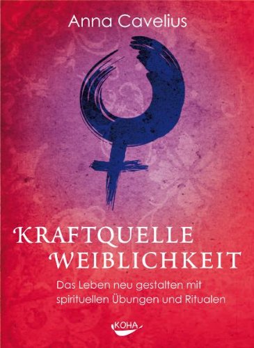 Kraftquelle Weiblichkeit Das Leben neu gestalten mit spirituellen Übungen und Ritualen - Cavelius, Anna