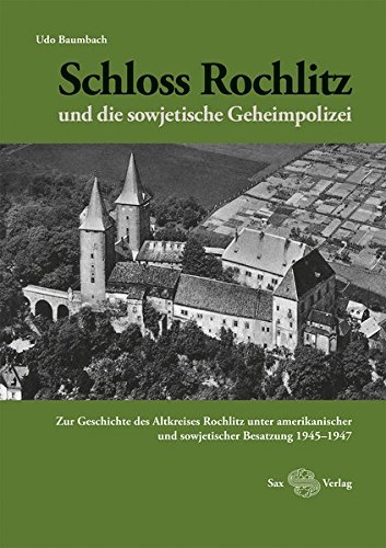 Schloss Rochlitz und die sowjetische Geheimpolizei: Zur Geschichte des Altkreises Rochlitz unter amerikanischer und sowjetischer Besatzung 1945-1947