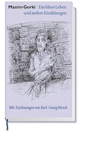 Das blaue Leben und andere Erzählungen. Maxim Gorki. Mit zweiunddreißig Zeichn. von Karl-Georg Hirsch. [Aus dem Russ. von August Scholz .] - Gorki, Maxim, August Scholz und Matthias (Buchgestalter) Gubig