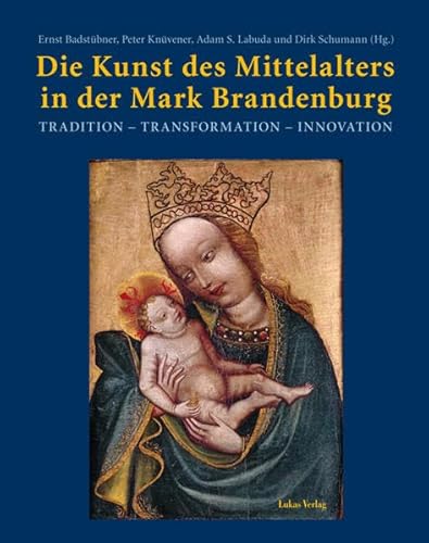 Die Kunst des Mittelalters in der Mark Brandenburg : Tradition - Transformation - Innovation. - Badstübner, Ernst, Peter Knüvener Adam S. Labuda u. a.