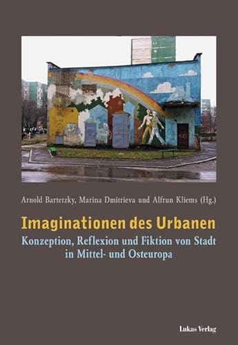 Imaginationen des Urbanen : Konzeption, Reflexion und Fiktion von Stadt in Mittel- und Osteuropa. Unter Mitarb. von Christian Dietz und Thomas Fichtner. - Bartetzky, Arnold (Hrsg.)