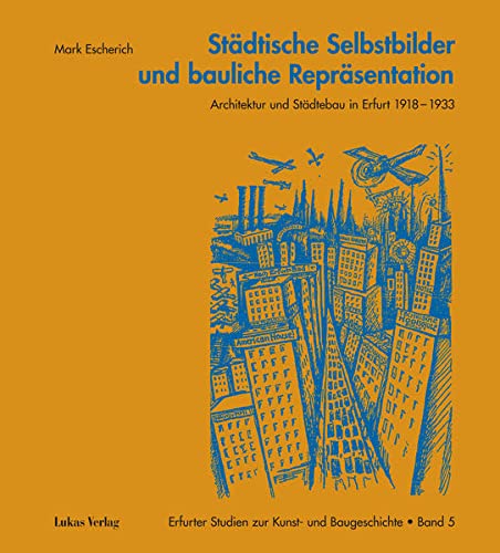 Städtische Selbstbilder und bauliche Repräsentation : Architektur und Städtebau in Erfurt 1918-1933 - Mark Escherich