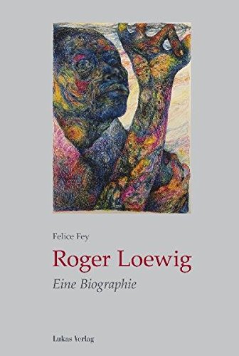 Roger Loewig : Eine Biographie - Felice Fey