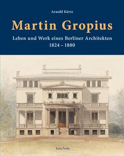 Martin Gropius : Leben und Werk eines Berliner Architekten (1824-1880) - Arnold Koerte