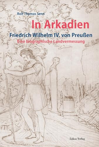 9783867321631: In Arkadien: Friedrich Wilhelm IV. von Preuen. Eine biographische Landvermessung