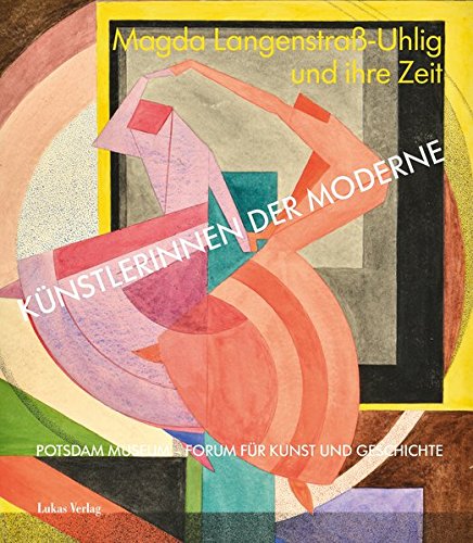 Künstlerinnen der Moderne: Magda Langenstraß-Uhlig und ihre Zeit : Katalog zur Ausstellung im Potsdam Museum. Hrsg.: Potsdam Museum - Potsdam Museum