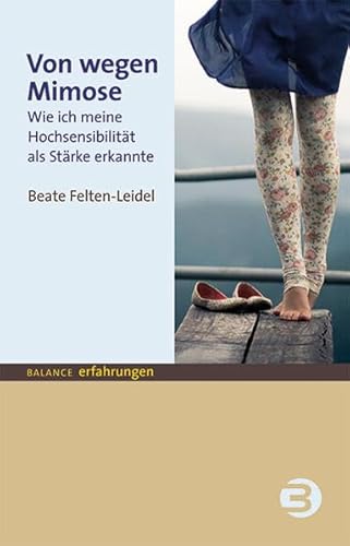 Von wegen Mimose: Wie ich meine Hochsensibilität als Stärke erkannte - Felten-Leidel, Beate