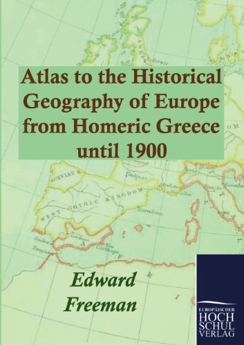 Atlas to the Historical Geography of Europe from Homeric Greece until 1900 - Edward Freeman