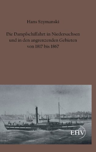 Die Dampfschiffahrt in Niedersachsen Und in Den Angrenzenden Gebieten Von 1817 Bis 1867 - Hans Szymanski