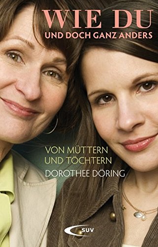 Wie du und doch ganz anders: Von Müttern und Töchtern - Dorothee Döring