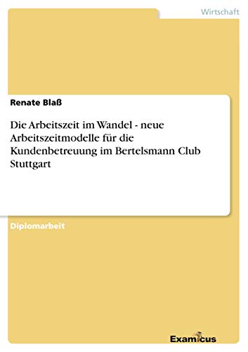 Stock image for Die Arbeitszeit im Wandel - neue Arbeitszeitmodelle f�r die Kundenbetreuung im Bertelsmann Club Stuttgart for sale by Chiron Media