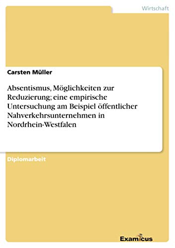 Beispielbild fr Absentismus, Mglickeiten zur Reduzierung; eine empirische Untersuchung am Beispiel ffentlicher Nahverkehrsunternehmen in NRW: Diplomarbeit zum Verkauf von medimops
