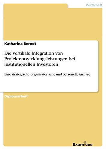 Stock image for Die vertikale Integration von Projektentwicklungsleistungen bei institutionellen Investoren: Eine strategische, organisatorische und personelle Analyse (German Edition) for sale by Lucky's Textbooks