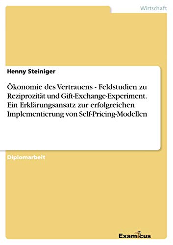 Stock image for �konomie des Vertrauens - Feldstudien zu Reziprozit�t und Gift-Exchange-Experiment. Ein Erkl�rungsansatz zur erfolgreichen Implementierung von Self-Pricing-Modellen for sale by Chiron Media