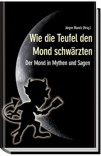 Wie die Teufel den Mond schwärzten. Der Mond in Mythen und Sagen - Jürgen Blunck