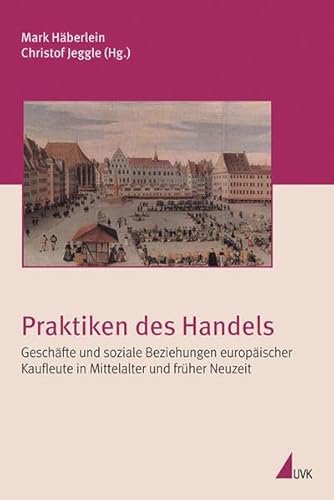Stock image for Praktiken Des Handels: Geschfte Und Soziale Beziehungen Europischer Kaufleute In Mittelalter Und Frher Neuzeit for sale by Revaluation Books
