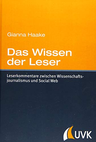 Das Wissen der Leser. Leserkommentare zwischen Wissenschaftsjournalismus und Social Web : Leserkommentare zwischen Wissenschaftsjournalismus und Social Web - Gianna Haake