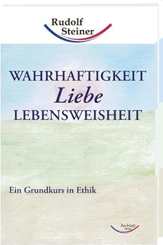 Wahrhaftigkeit, Liebe, Lebensweisheit Ein Grundkurs in Ethik