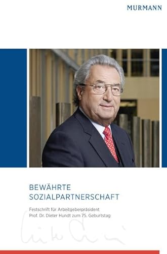 Bewährte Sozialpartnerschaft : Festschrift für Arbeitgeberpräsident Prof. Dr. Dieter Hundt zum 75...