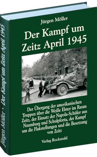 Der Kampf um Zeitz April 1945 : Kriegsende in Thüringen 1945, Band 11. Der Übergang der amerikanischen Truppen über die Weiße Elster im Raum Zeitz, der Einsatz der Napola-Schüler aus Naumburg und Schulpforta, der Kampf um die Flakstellungen und die Besetzung von Zeitz - Jürgen Möller