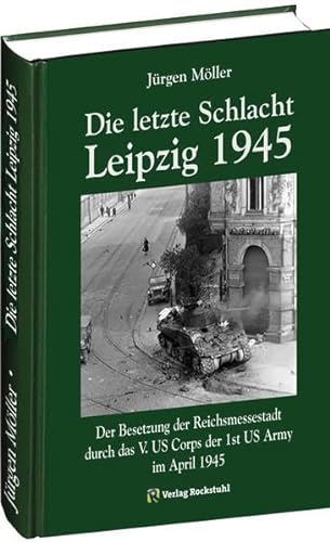 Die letzte Schlacht - Leipzig 1945: Der Besetzung der Reichsmessestadt durch das V. US Corps der 1st US Army im April 1945. Kriegsende in Mitteldeutschland 1945 8 - Jürgen Möller