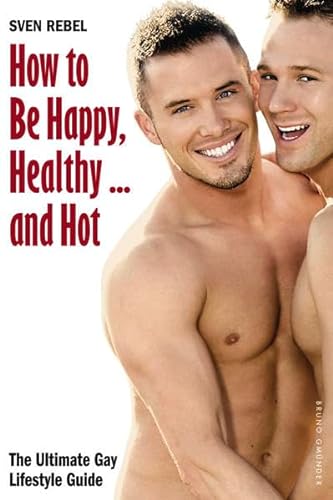 9783867876933: How to Be Happy, Healthy - and Hot: The Ultimate Gay Lifestyle Guide
