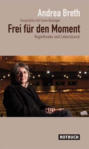 Frei für den Moment: Regietheater und Lebenskunst. Gespräche mit Irene Bazinger - signiert