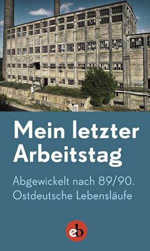 Beispielbild fr Mein letzter Arbeitstag: Abgewickelt nach 89/90. Ostdeutsche Lebenslufe zum Verkauf von medimops