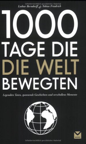 1000 Tage, die die Welt bewegten : legendäre Taten, spannende Geschichten und verschollene Momente. ; Tobias Friedrich. [Mit Beitr. von: Sean Bussenius .] - Berndorff, Lothar und Tobias Friedrich