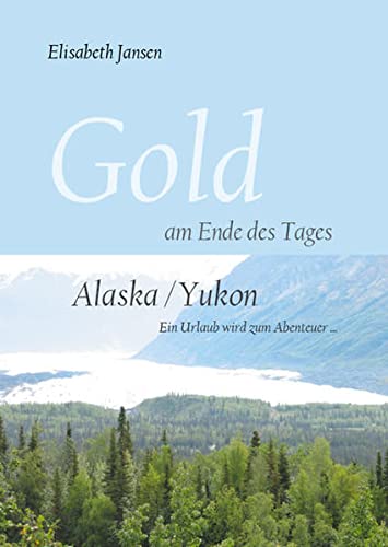 Beispielbild fr Gold am Ende des Tages: Alaska /Yukon - Ein Urlaub wird zum Abenteuer zum Verkauf von medimops