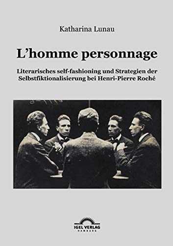 L¿homme personnage: Literarisches self-fashioning und Strategien der Selbstfiktionalisierung bei Henri-Pierre-Roché - Katharina Lunau