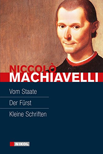 Niccolo Machiavelli: Hauptwerke: Vom Staate, Der Fürst, Kleine Schriften - Machiavelli, Niccolò