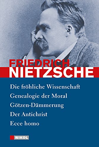 Nietzsche: Ausgewählte Werke: Die fröhliche Wissenschaft, Genealogie der Moral, Götzen-Dämmerung, Der Antichrist, Ecce homo - Nietzsche, Friedrich