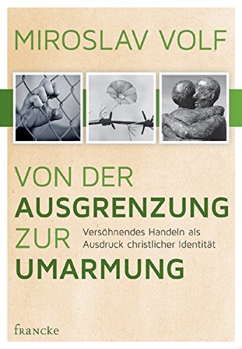 Von der Ausgrenzung zur Umarmung: Versöhnendes Handeln als Ausdruck christlicher Identität - Miroslav Volf, Peter Aschoff