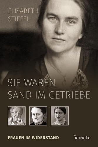 Sie waren Sand im Getriebe: Frauen im Widerstand - Stiefel, Elisabeth