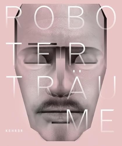 Roboterträume / Robot Dreams: Publikation anlässlich der Ausstellung / Catalogue published on the...
