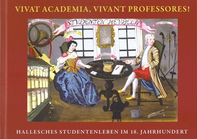 Vivat Academia, Vivant Professores! Hallesches Studentenleben im 18. Jahrhundert. - Stammbücher - Speler, Ralf-Tosten (Hrsg.).