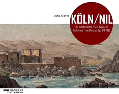 Köln/Nil - Die abenteuerliche Orient-Expedition des Kölners Franz Christian Gau 1818-1820. - Kramp, Mario