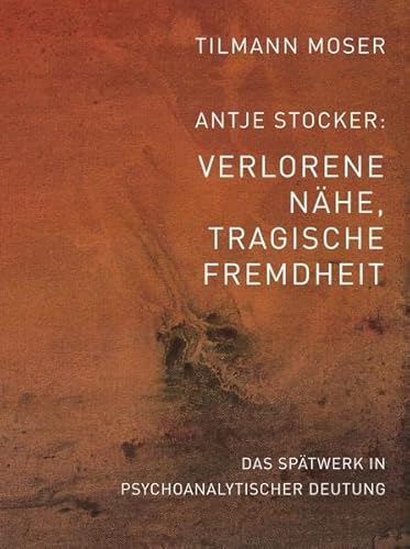 Tilmann Moser/Antje Stocker  Verlorene Nähe, tragische Fremdheit Das Spätwerk in psychoanalytisc...