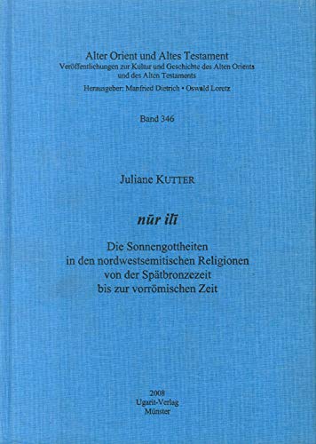 9783868350029: Nur Ili: Die Sonnengottheiten in Den Nordwestsemitischen Religionen Von Der Spatbronzezeit Bis Zur Vorromischen Zeit (Alter Orient Und Altes Testament, 346) (German Edition)