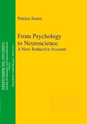 From Psychology to Neuroscience: A New Reductive Account (Epistemische Studien / Schriften zur Erkenntnis- und Wissenschaftstheorie, Band 21) - Soom Patrice