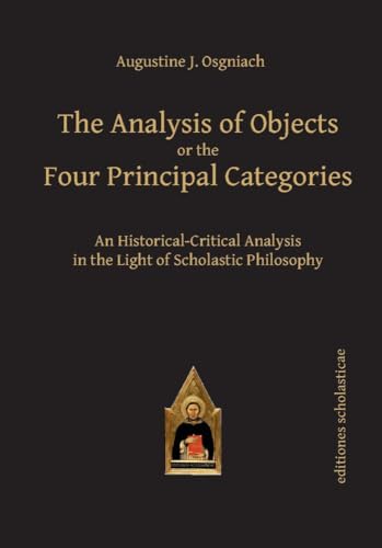 Beispielbild fr The Analysis of Objects or the Four Principal Categories : An Historical-Critical Analysis in the Light of Scholastic Philosophy zum Verkauf von Buchpark