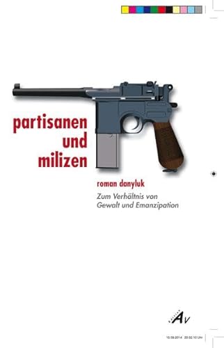 Partisanen und Milizen - Zum Verhältnis von Gewalt und Emanzipation - Danyluk Roman