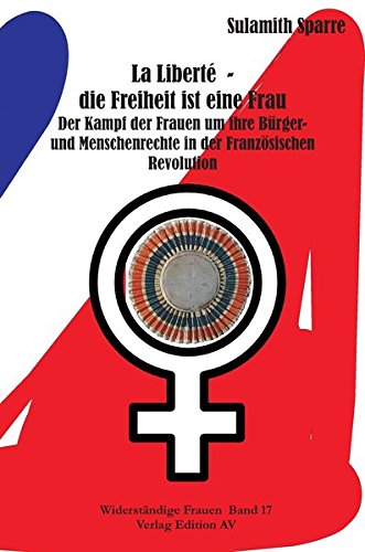 Beispielbild fr La Libert - Die Freiheit ist eine Frau. Der Kampf der Frauen um ihre Brger- und Menschenrechte in der Franzsischen Revolution zum Verkauf von Der Ziegelbrenner - Medienversand