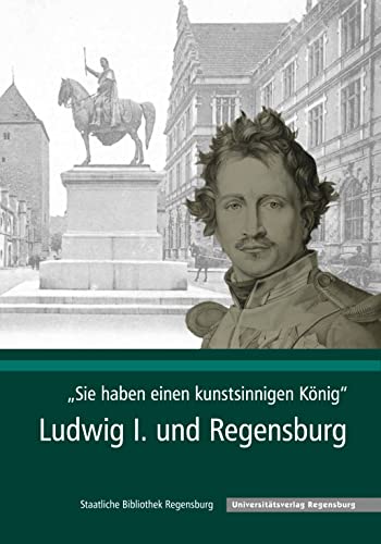 9783868450507: Sie Haben Einen Kunstsinnigen Konig: Ludwig I. Und Regensburg: 2 (Kataloge Und Schriften Der Staatlichen Bibliothek Regensburg)