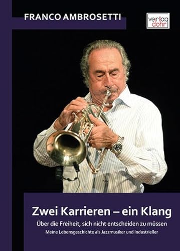 Zwei Karrieren - ein Klang : Über die Freiheit, sich nicht entscheiden zu müssen. Meine Lebensgeschichte als Jazzmusiker und Industrieller - Franco Ambrosetti