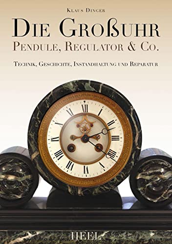 Die Großuhr - Pendule, Regulator & Co.; Technik, Geschichte, Instandhaltung und Reparatur
